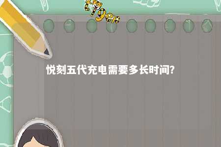 悦刻五代充电需要多长时间
？ 